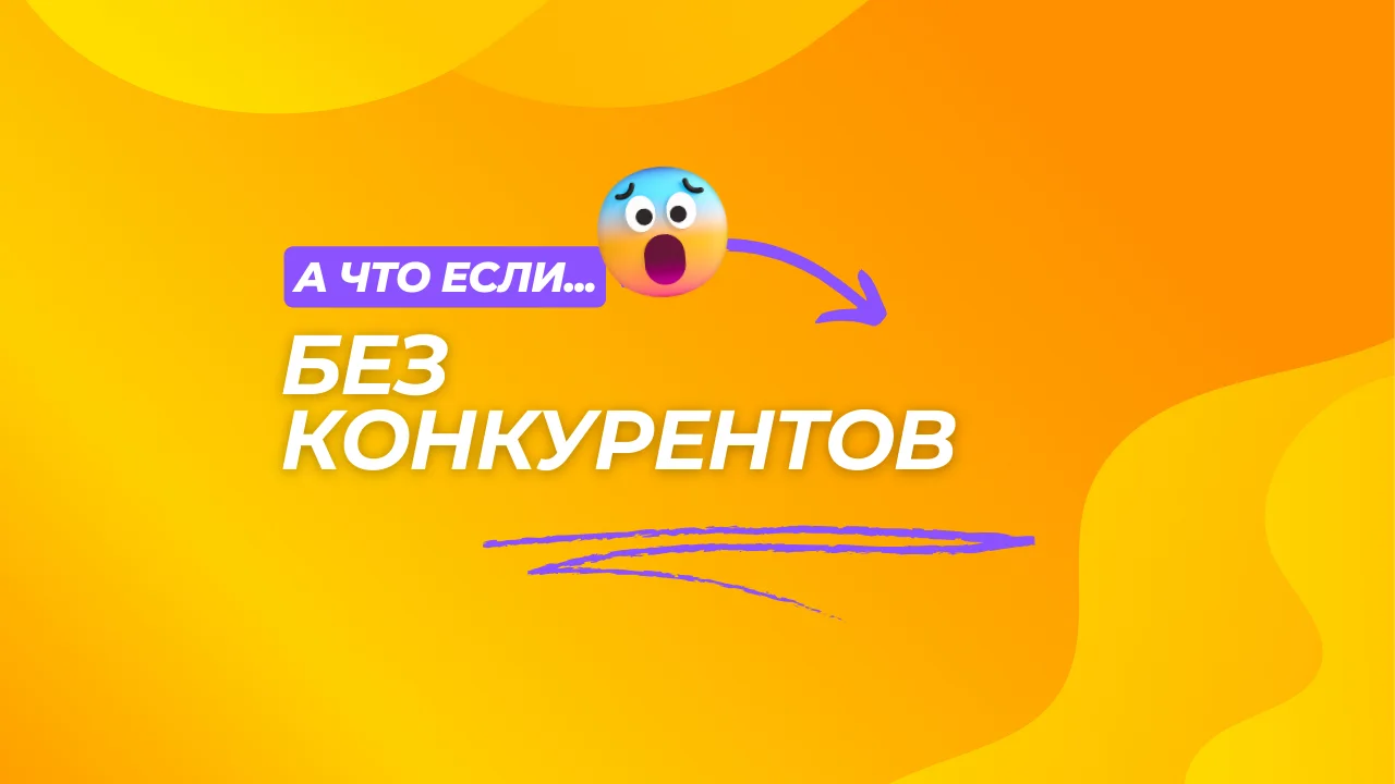 А что если бы конкурентов не существовало?