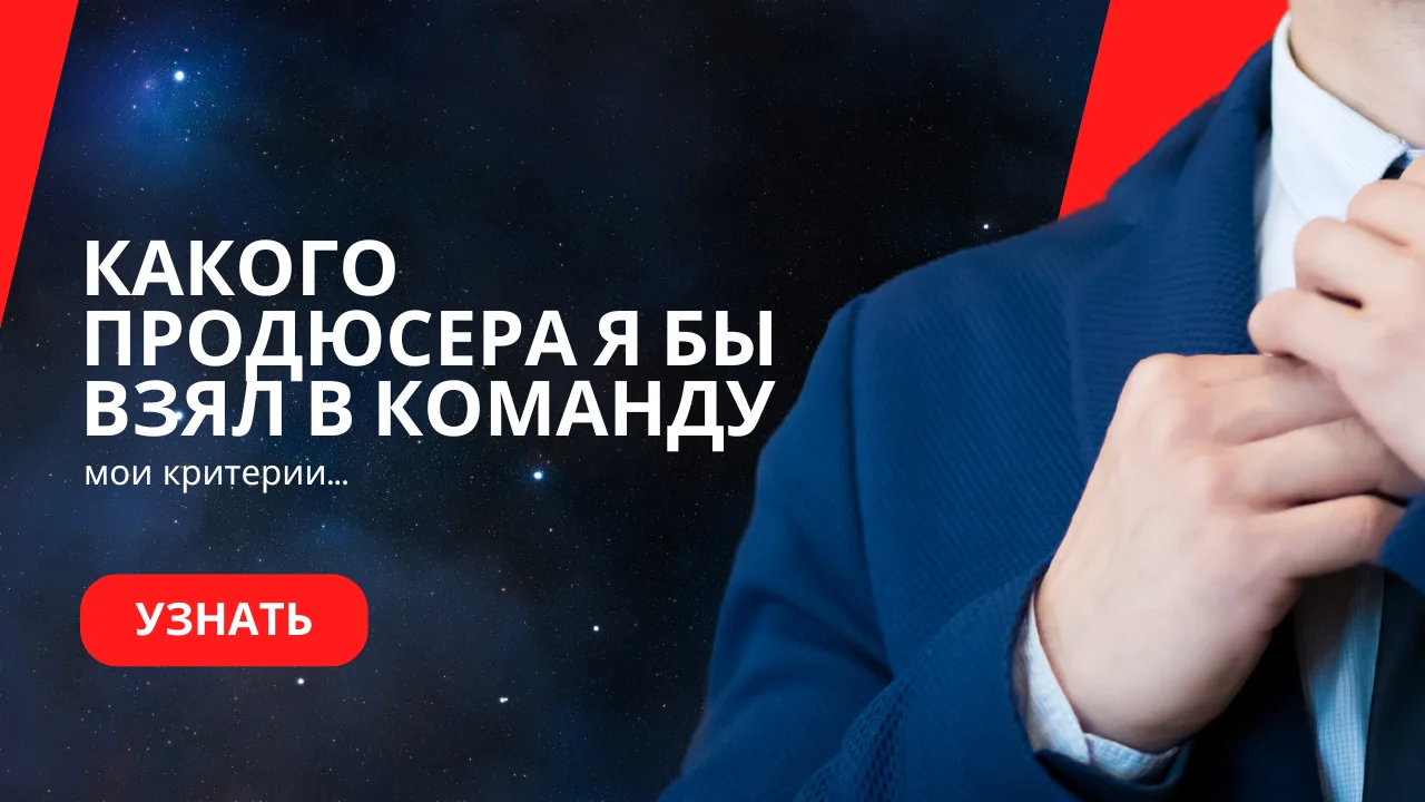 Какого продюсера я бы взял в команду (мои критерии)?